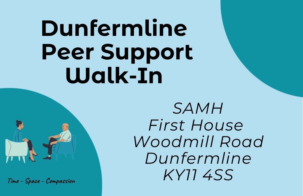 Infographic with text stating. Dunfermline peer support walk-in. SAMH. First House. Woodmill Road. Dunfermline. KY11 4SS